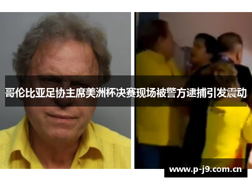 哥伦比亚足协主席美洲杯决赛现场被警方逮捕引发震动 哥伦比亚足协主席美洲杯决赛现场被警方逮捕引发震动